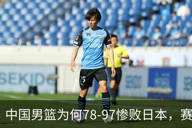 中国男篮为何78-97惨败日本，赛后郭士强毫不客气说出原因，很清醒也很无奈