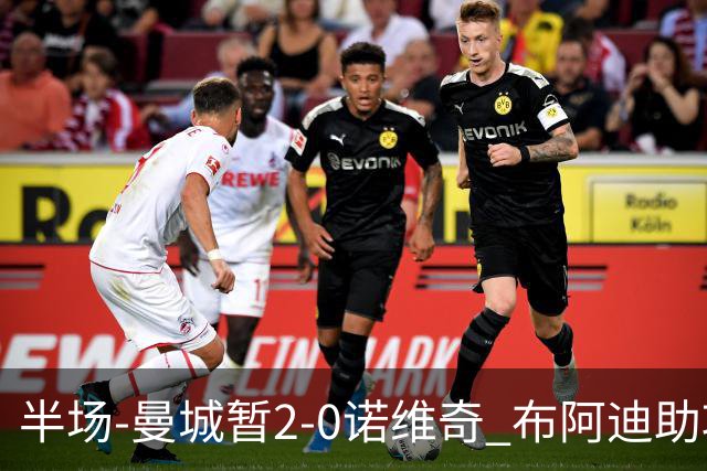 半场-曼城暂2-0诺维奇 布阿迪助攻谢尔基单刀破门 17岁桑巴破门