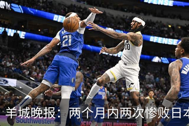 羊城晚报：两个月内两次惨败日本 中国男篮输掉的远不止20分